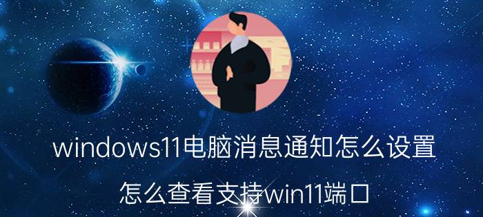 windows11电脑消息通知怎么设置 怎么查看支持win11端口？